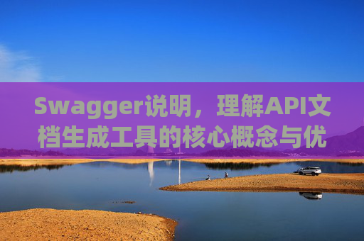 Swagger说明,理解API文档生成工具的核心概念与优势