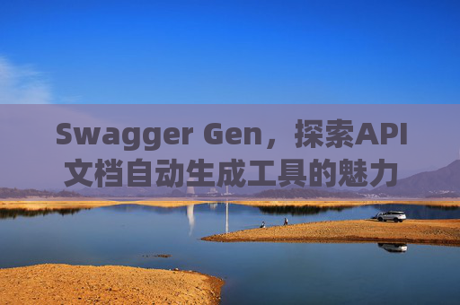 Swagger Gen,探索API文档自动生成工具的魅力
